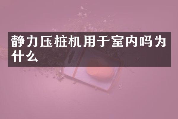 靜力壓樁機(jī)用于室內(nèi)嗎為什么