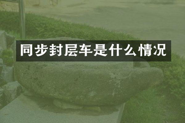 同步封層車是什么情況