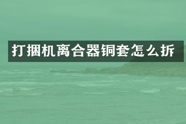 打捆機(jī)離合器銅套怎么拆