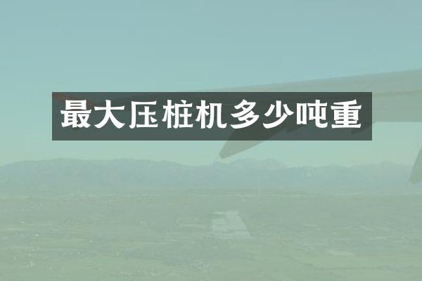最大壓樁機(jī)多少噸重