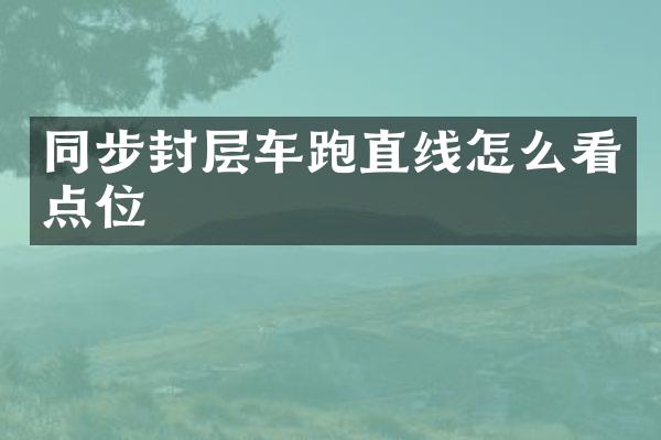 同步封層車跑直線怎么看點位