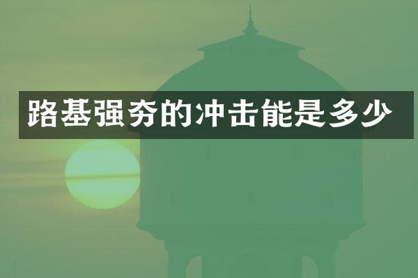 路基強夯的沖擊能是多少