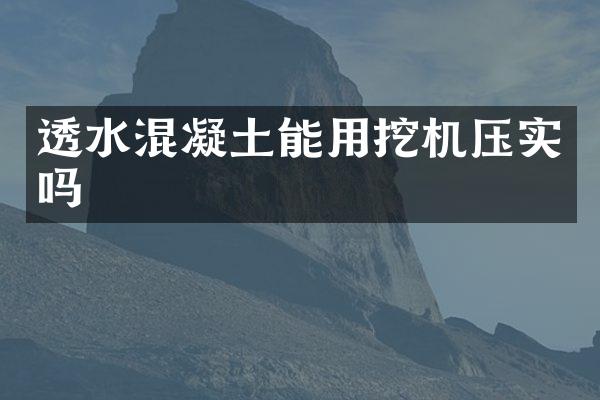 透水混凝土能用挖機壓實嗎