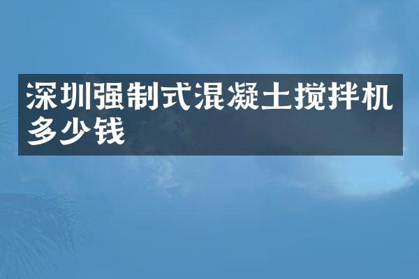 深圳強(qiáng)制式混凝土攪拌機(jī)多少錢