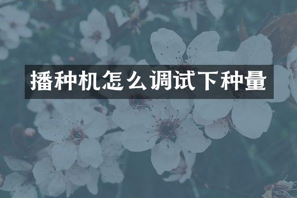 播種機怎么調(diào)試下種量