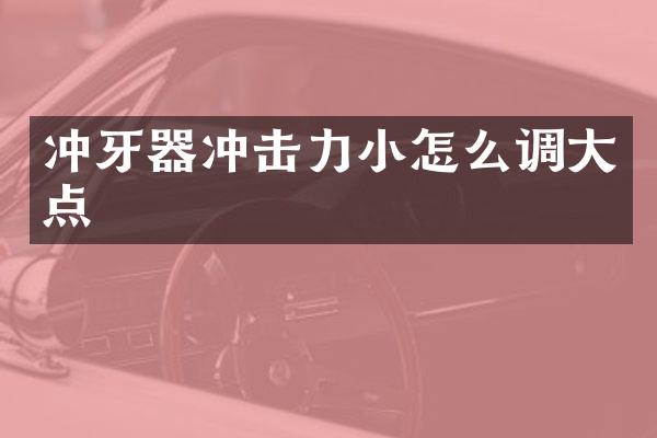 沖牙器沖擊力小怎么調(diào)大點