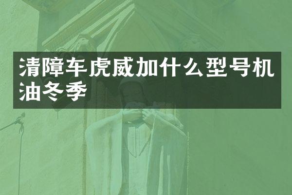 清障車虎威加什么型號機油冬季