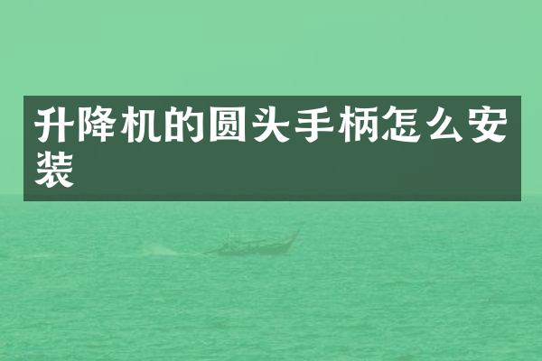 升降機(jī)的圓頭手柄怎么安裝