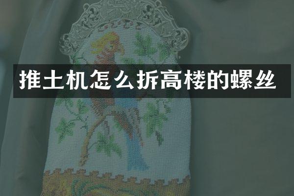 推土機(jī)怎么拆高樓的螺絲