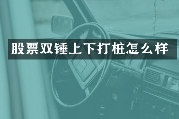 股票雙錘上下打樁怎么樣