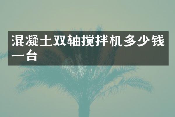 混凝土雙軸攪拌機(jī)多少錢一臺(tái)