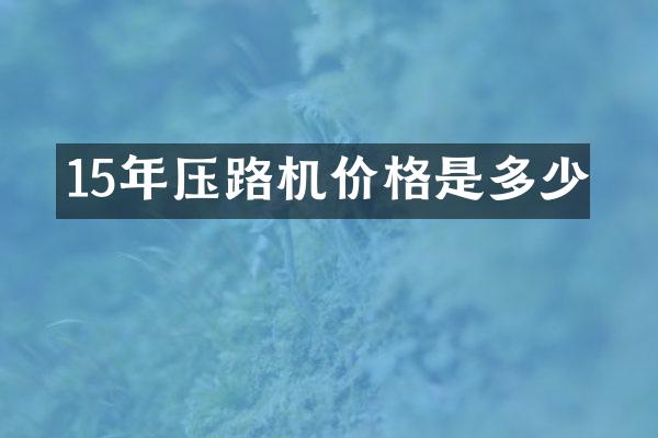 15年壓路機(jī)價(jià)格是多少