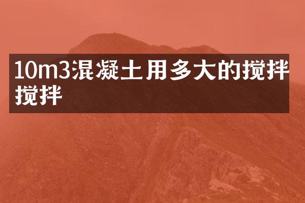 10m3混凝土用多大的攪拌機攪拌