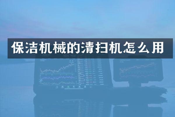 保潔機(jī)械的清掃機(jī)怎么用