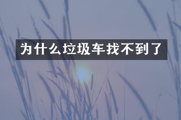 為什么垃圾車找不到了