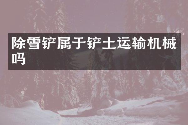 除雪鏟屬于鏟土運輸機械嗎