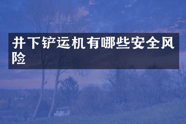 井下鏟運(yùn)機(jī)有哪些安全風(fēng)險(xiǎn)