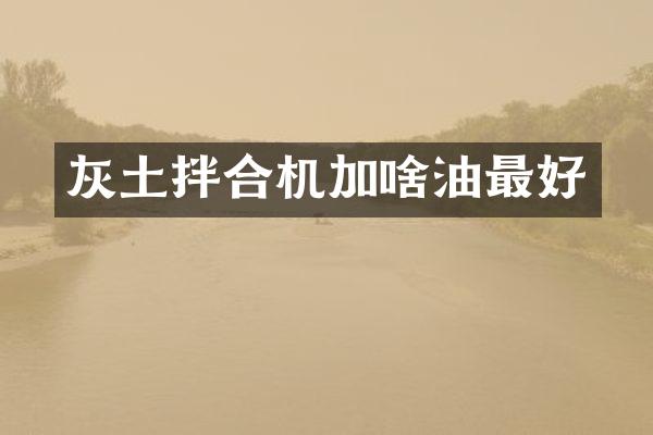 灰土拌合機(jī)加啥油最好