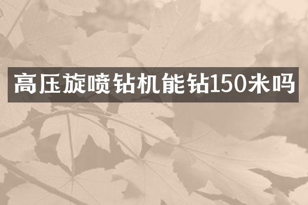 高壓旋噴鉆機(jī)能鉆150米嗎