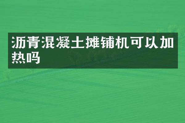 瀝青混凝土攤鋪機(jī)可以加熱嗎