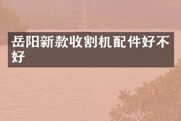 岳陽新款收割機配件好不好