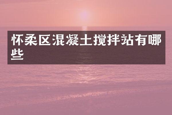 懷柔區(qū)混凝土攪拌站有哪些