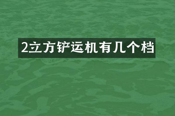 2立方鏟運機有幾個檔