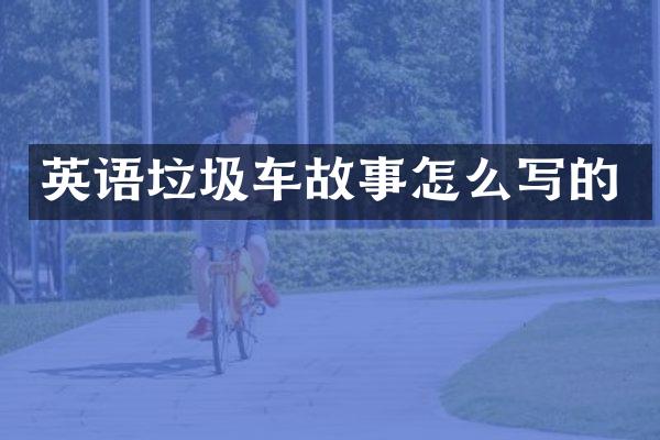 英語(yǔ)垃圾車故事怎么寫的