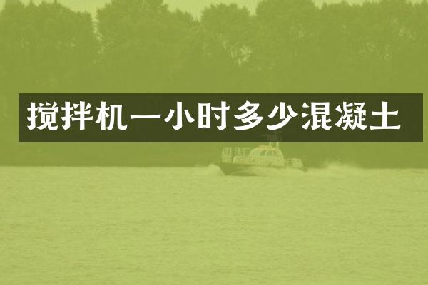 攪拌機(jī)一小時(shí)多少混凝土