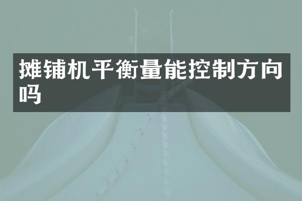 攤鋪機(jī)平衡量能控制方向嗎