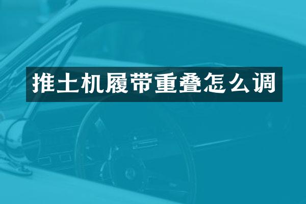 推土機(jī)履帶重疊怎么調(diào)