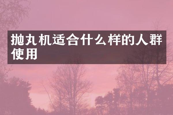 拋丸機(jī)適合什么樣的人群使用