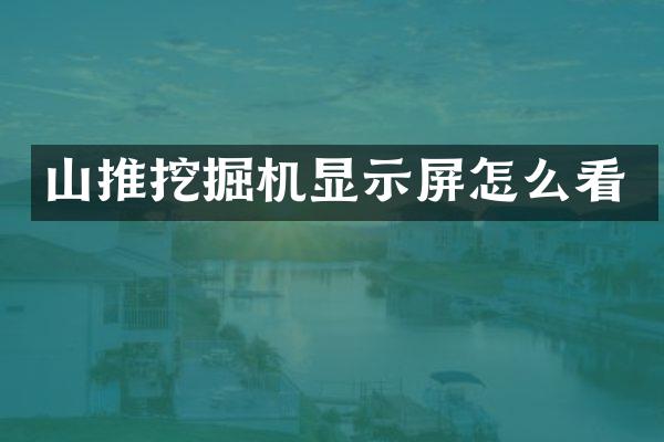 山推挖掘機顯示屏怎么看