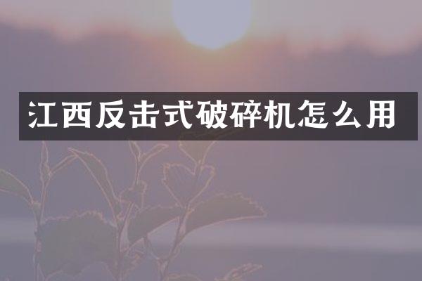 江西反擊式破碎機(jī)怎么用