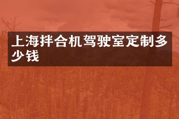 上海拌合機駕駛室定制多少錢