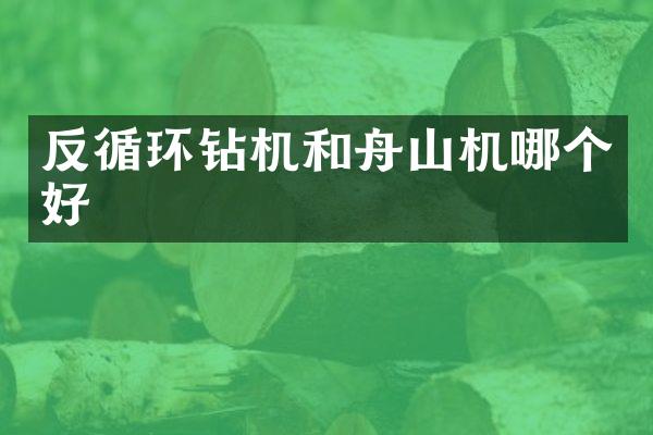 反循環(huán)鉆機(jī)和舟山機(jī)哪個(gè)好