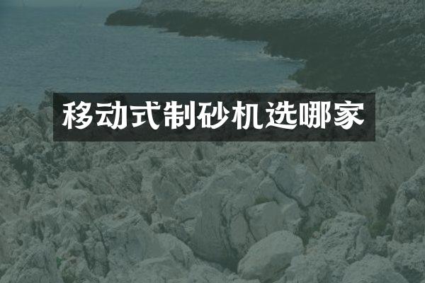 移動(dòng)式制砂機(jī)選哪家