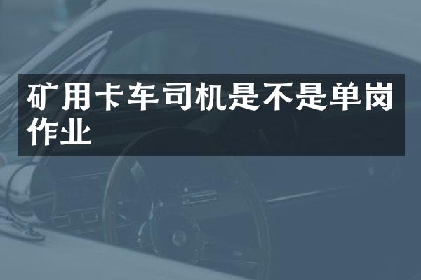 礦用卡車司機(jī)是不是單崗作業(yè)