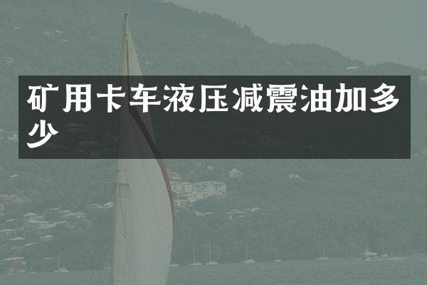 礦用卡車液壓減震油加多少