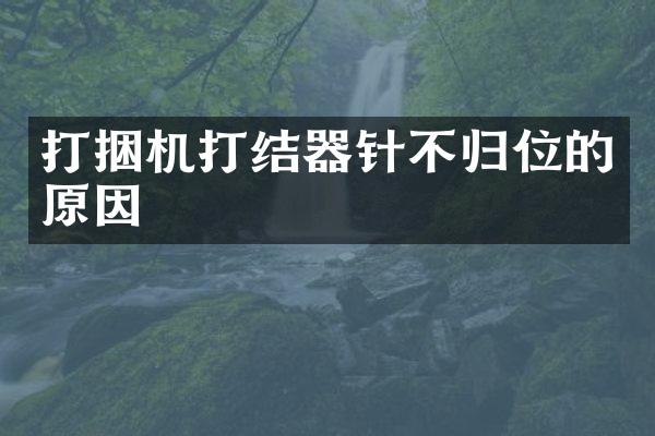 打捆機(jī)打結(jié)器針不歸位的原因