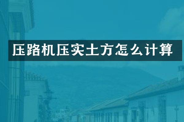 壓路機(jī)壓實(shí)土方怎么計(jì)算