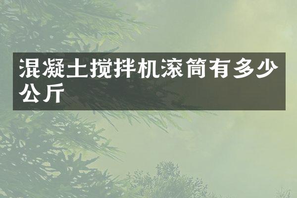 混凝土攪拌機(jī)滾筒有多少公斤