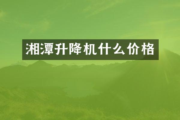 湘潭升降機(jī)什么價(jià)格