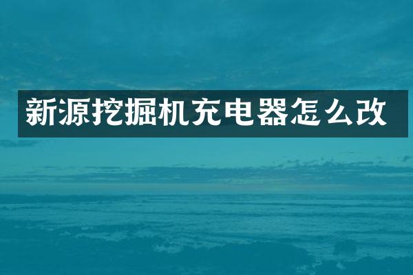 新源挖掘機(jī)充電器怎么改