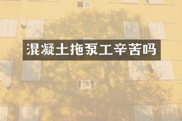 混凝土拖泵工辛苦嗎