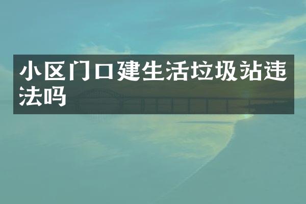 小區(qū)門(mén)口建生活垃圾站違法嗎