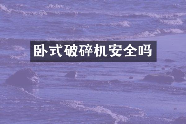 臥式破碎機(jī)安全嗎