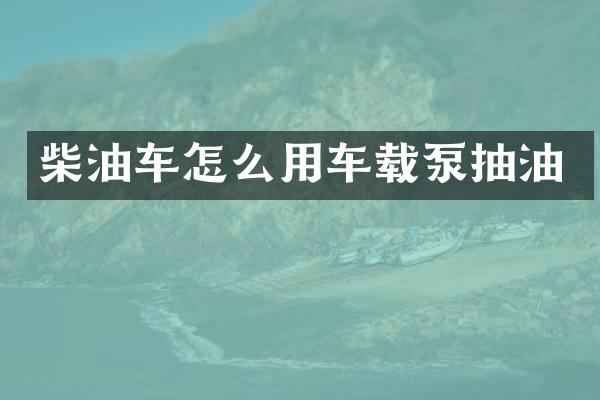 柴油車怎么用車載泵抽油