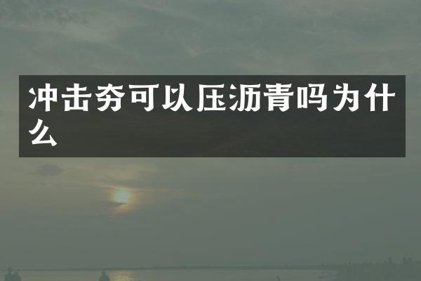 沖擊夯可以壓瀝青嗎為什么