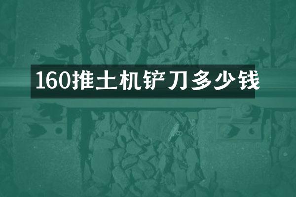 160推土機(jī)鏟刀多少錢